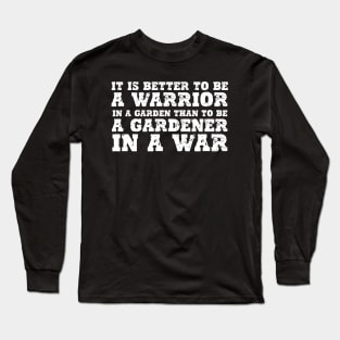 IT IS BETTER TO BE A WARRIOR IN A GARDEN THAN TO BE A GARDENER IN A WAR Long Sleeve T-Shirt